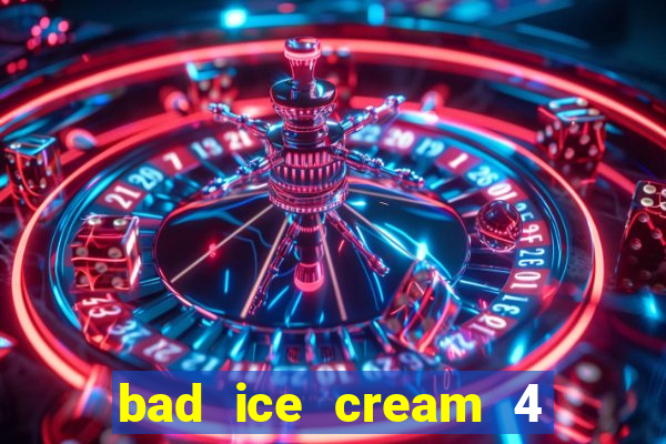 bad ice cream 4 click jogos